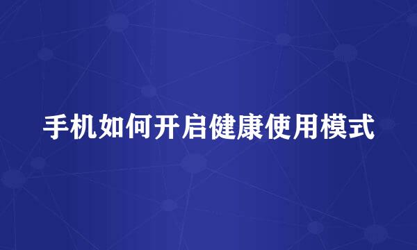 手机如何开启健康使用模式