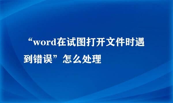 “word在试图打开文件时遇到错误”怎么处理