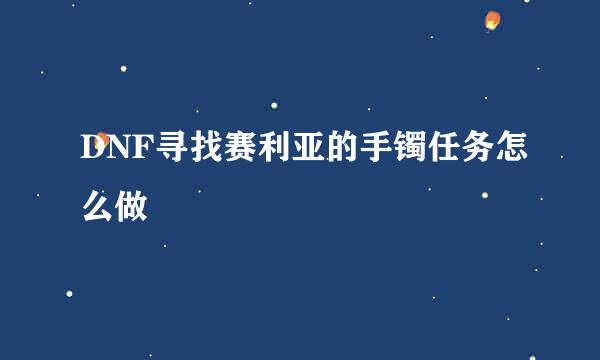 DNF寻找赛利亚的手镯任务怎么做