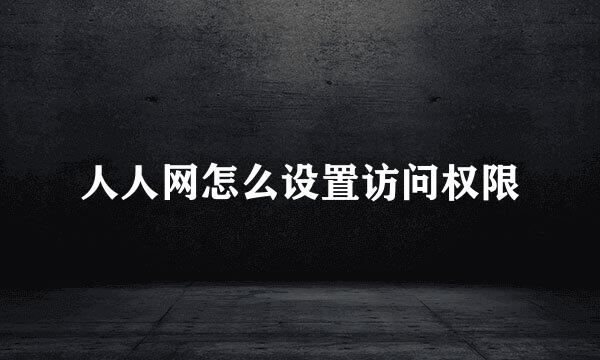 人人网怎么设置访问权限