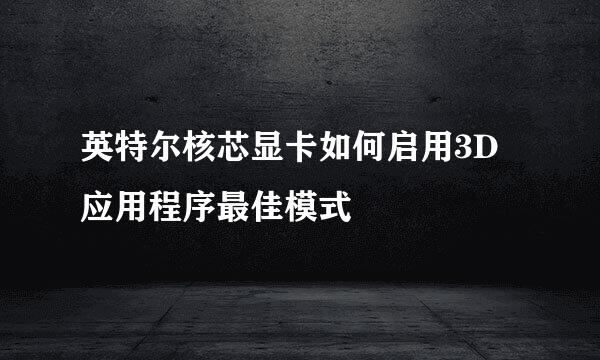 英特尔核芯显卡如何启用3D应用程序最佳模式