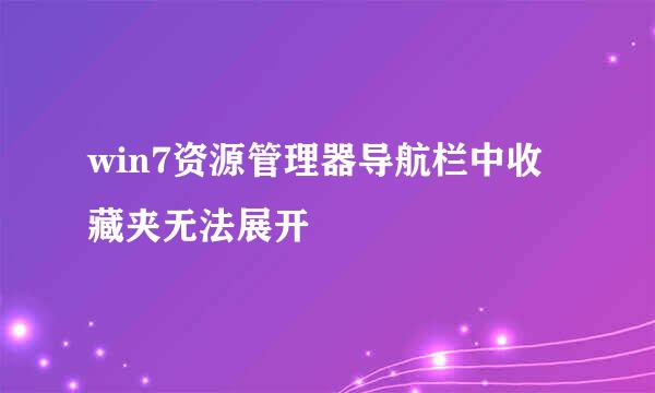 win7资源管理器导航栏中收藏夹无法展开