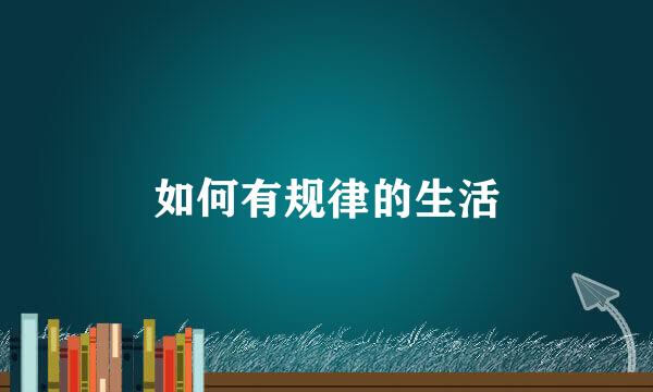 如何有规律的生活