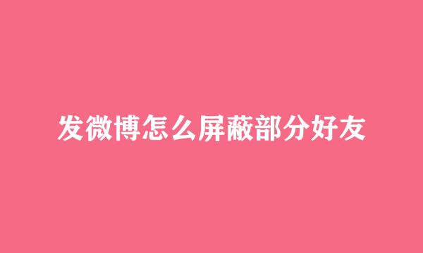 发微博怎么屏蔽部分好友