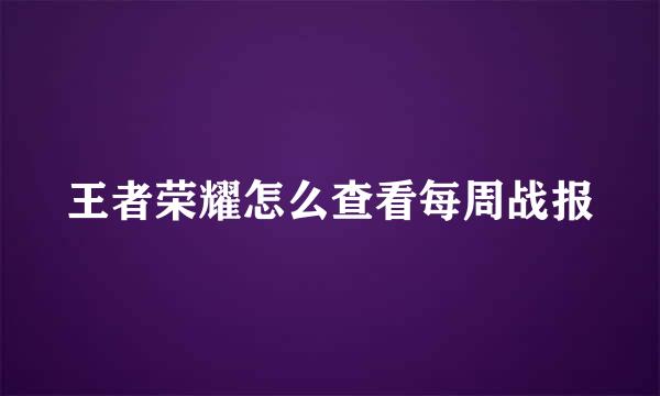 王者荣耀怎么查看每周战报