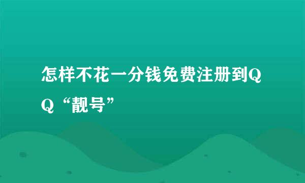 怎样不花一分钱免费注册到QQ“靓号”