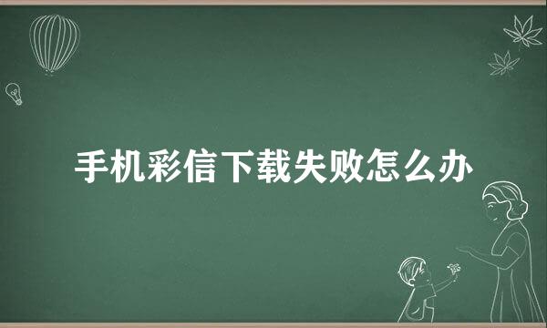 手机彩信下载失败怎么办