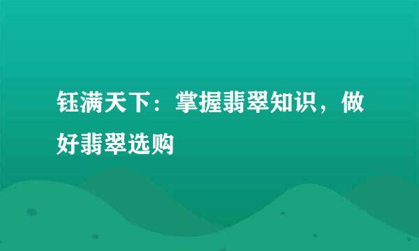 钰满天下：掌握翡翠知识，做好翡翠选购