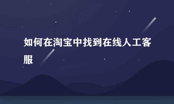 如何在淘宝中找到在线人工客服
