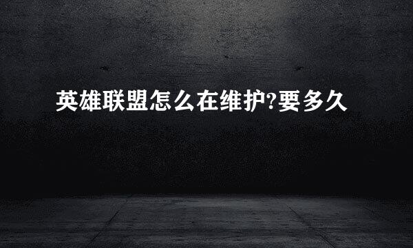 英雄联盟怎么在维护?要多久