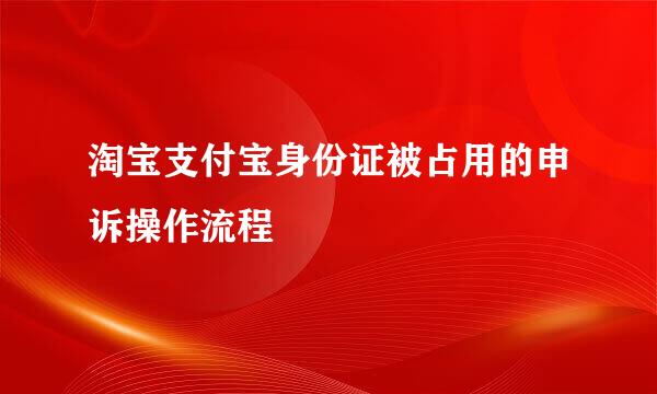 淘宝支付宝身份证被占用的申诉操作流程