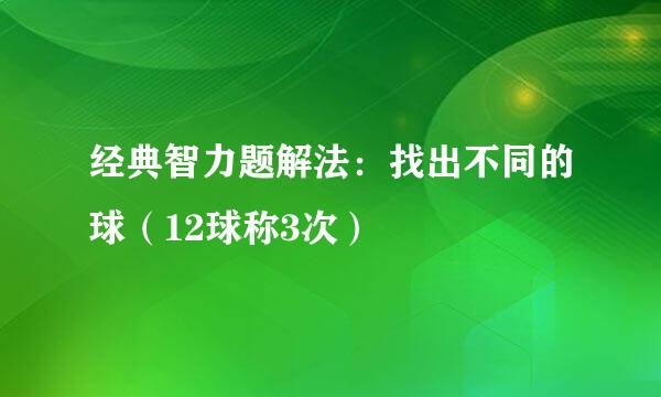 经典智力题解法：找出不同的球（12球称3次）