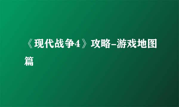 《现代战争4》攻略-游戏地图篇