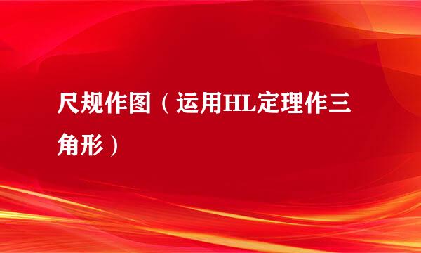 尺规作图（运用HL定理作三角形）