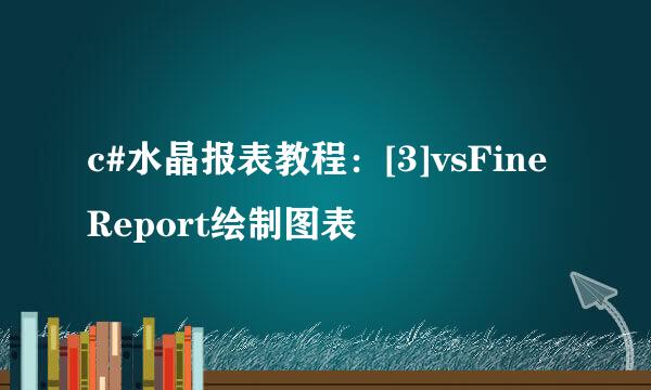 c#水晶报表教程：[3]vsFineReport绘制图表