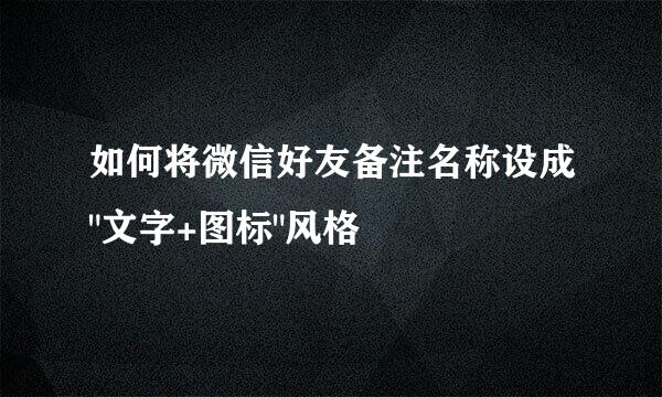 如何将微信好友备注名称设成