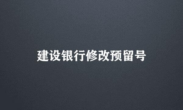 建设银行修改预留号