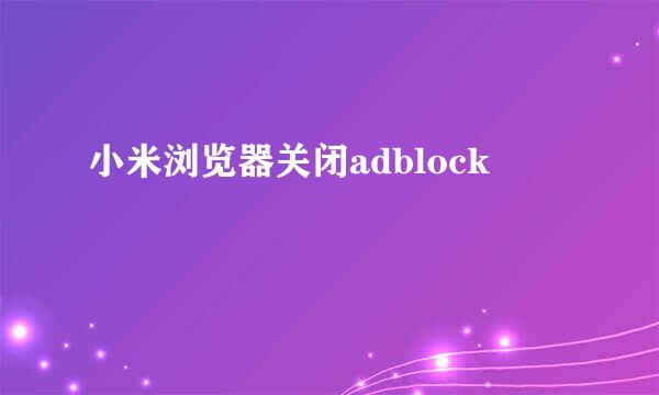 小米浏览器关闭adblock