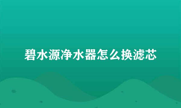 碧水源净水器怎么换滤芯