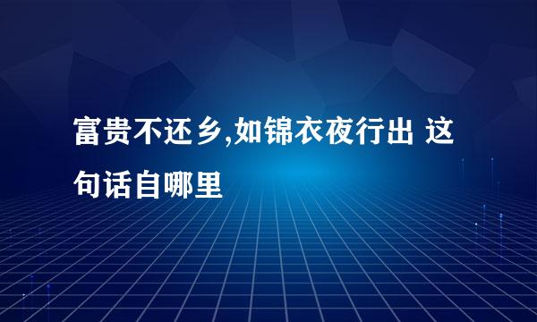 富贵不还乡,如锦衣夜行出 这句话自哪里