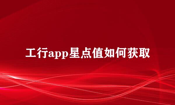 工行app星点值如何获取