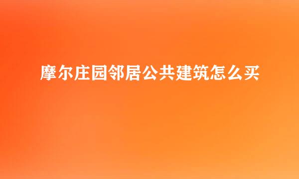 摩尔庄园邻居公共建筑怎么买