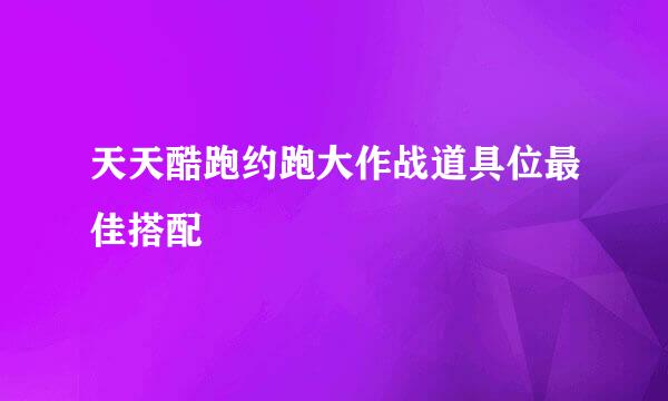 天天酷跑约跑大作战道具位最佳搭配