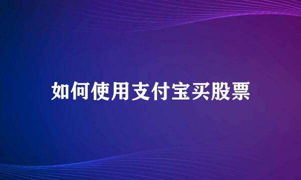 如何使用支付宝买股票