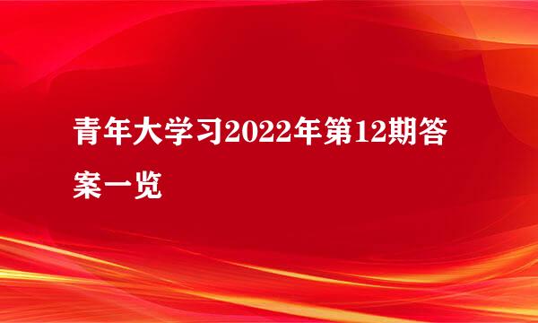 青年大学习2022年第12期答案一览