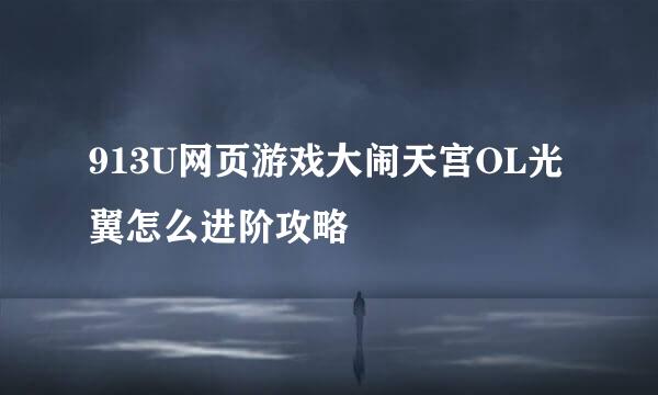 913U网页游戏大闹天宫OL光翼怎么进阶攻略