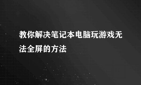 教你解决笔记本电脑玩游戏无法全屏的方法