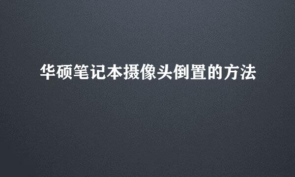 华硕笔记本摄像头倒置的方法
