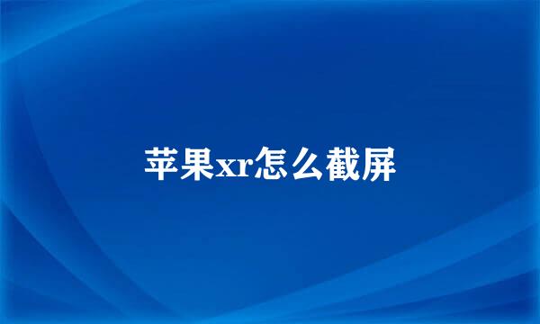 苹果xr怎么截屏