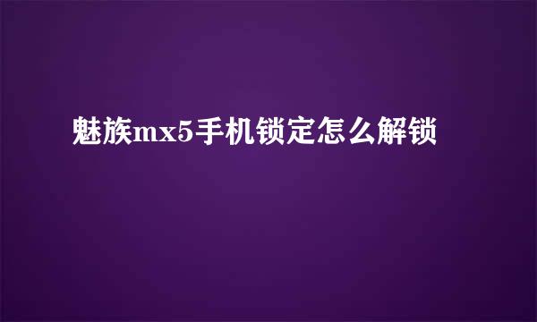 魅族mx5手机锁定怎么解锁