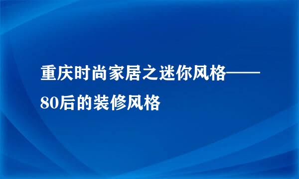 重庆时尚家居之迷你风格——80后的装修风格