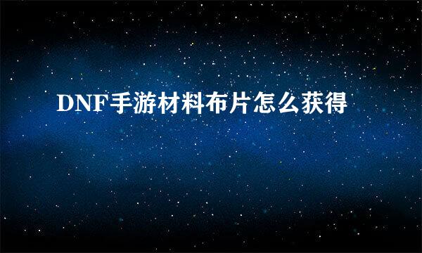 DNF手游材料布片怎么获得