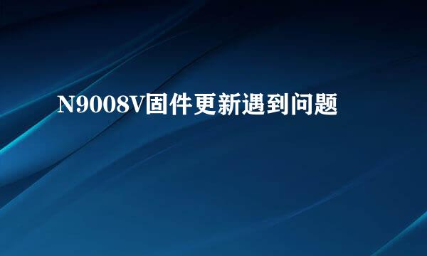 N9008V固件更新遇到问题
