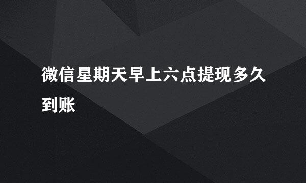 微信星期天早上六点提现多久到账