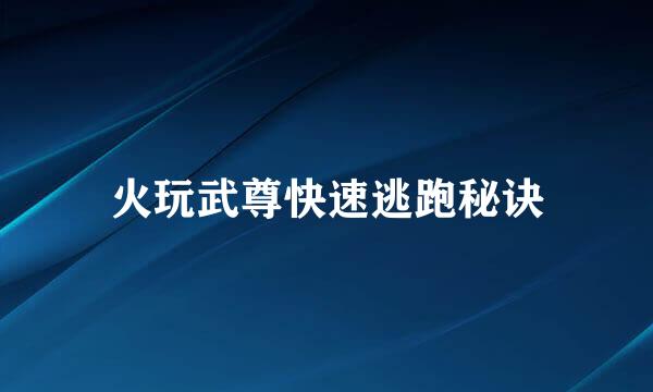 火玩武尊快速逃跑秘诀