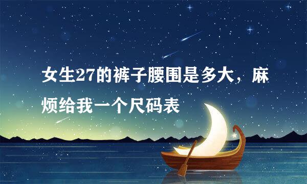 女生27的裤子腰围是多大，麻烦给我一个尺码表