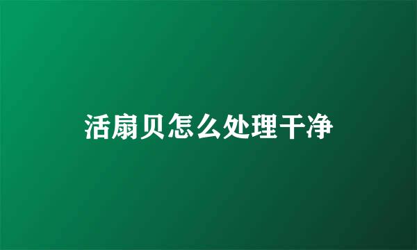 活扇贝怎么处理干净