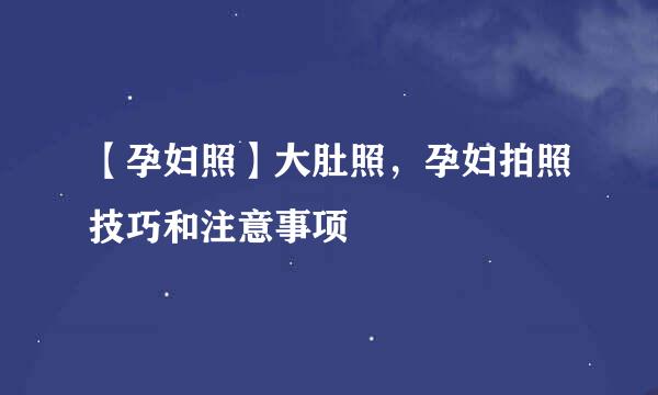 【孕妇照】大肚照,孕妇拍照技巧和注意事项