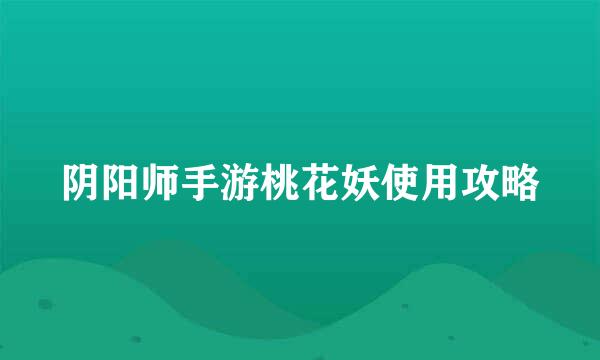 阴阳师手游桃花妖使用攻略