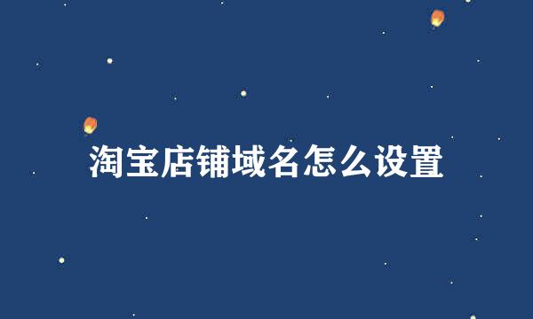 淘宝店铺域名怎么设置