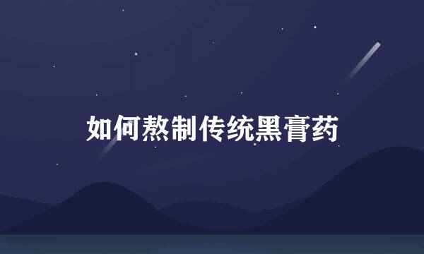 如何熬制传统黑膏药