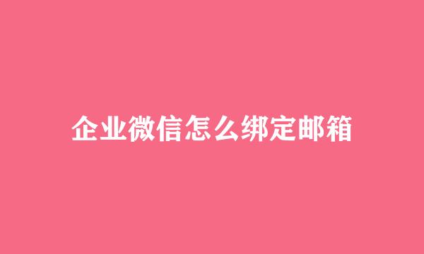企业微信怎么绑定邮箱