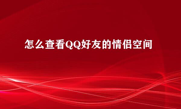 怎么查看QQ好友的情侣空间