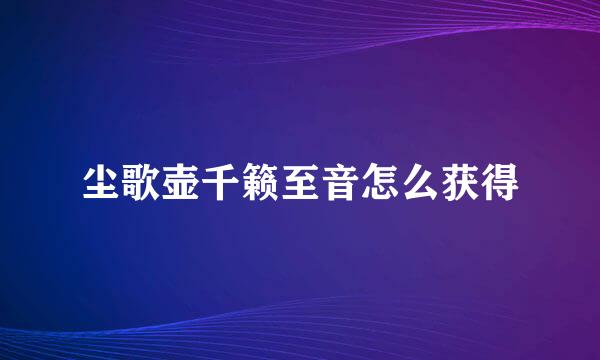 尘歌壶千籁至音怎么获得