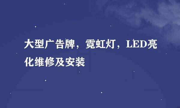 大型广告牌，霓虹灯，LED亮化维修及安装