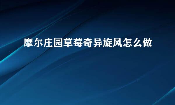 摩尔庄园草莓奇异旋风怎么做